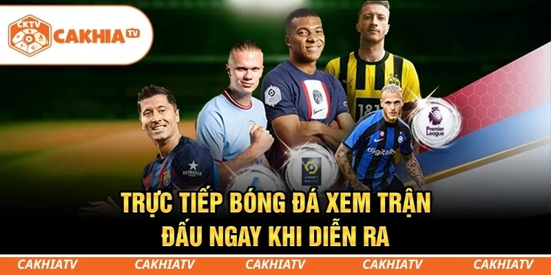 Vào CakhiaTV xem trực tiếp bóng đá nét căng, chấp cả giờ cao điểm.